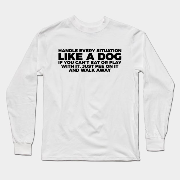 Dog Lover Handle Every Situation Like A Dog Long Sleeve T-Shirt by RedYolk